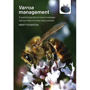 Stainton, Kirsty Varroa management: a practical guide on how to manage Varroa mites in honey bee colonies Stainton, Kirsty Varroa management: a practical guide on how to manage Varroa mites in honey bee colonies