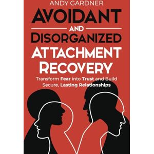 Gardner, Andy Avoidant and Disorganized Attachment Recovery: Transform Fear into Trust and Build Secure, Lasting Relationships (Self-Development) Gardner, Andy Avoidant and Disorganized Attachment Recovery: Transform Fear into Trust and Build Secure, Lasting Relationships (Self-Development)