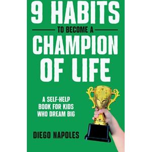 Napoles, Diego 9 Habits To Become A Champion Of Life: A Self-Help Book for Kids Who Dream Big Napoles, Diego 9 Habits To Become A Champion Of Life: A Self-Help Book for Kids Who Dream Big