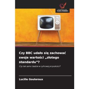 Gouteraux, Lucille Czy BBC udalo się zachowac swoje wartości "zlotego standardu"?: Czy tak samo b¿dzie w cyfrowej przysz¿o¿ci? Gouteraux, Lucille Czy BBC udalo się zachowac swoje wartości "zlotego standardu"?: Czy tak samo b¿dzie w cyfrowej przysz¿o¿ci?