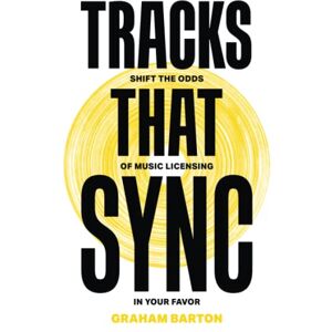 Barton, Graham Tracks That Sync: Shift The Odds Of Music Licensing In Your Favor Barton, Graham Tracks That Sync: Shift The Odds Of Music Licensing In Your Favor