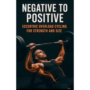 Publishing, Fitness Research Negative to Positive: Eccentric Overload Cycling for Strength and Size: Advanced Eccentric Training for Muscle Growth, Strength Gains, Injury ... Performance: 104 (The Bodybuilding Library) Publishing, Fitness Research Negative to Positive: Eccentric Overload Cycling for Strength and Size: Advanced Eccentric Training for Muscle Growth, Strength Gains, Injury ... Performance: 104 (The Bodybuilding Library)