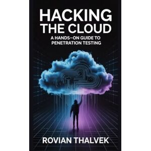 Thalvek, Rovian Hacking the Cloud: A Hands-On Guide to Penetration Testing Thalvek, Rovian Hacking the Cloud: A Hands-On Guide to Penetration Testing