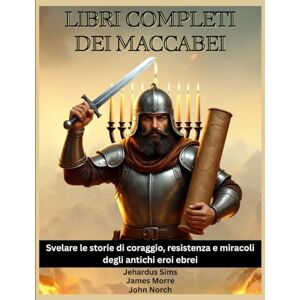 Sims, Jehardus Libri completi dei Maccabei: Svelare le storie di coraggio, resistenza e miracoli degli antichi eroi ebrei Sims, Jehardus Libri completi dei Maccabei: Svelare le storie di coraggio, resistenza e miracoli degli antichi eroi ebrei
