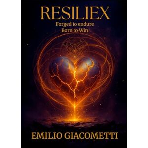 Giacometti, Emilio RESILIEX: Forged to Endure, Born to Win: Unlock the Quantum Resilience Code to Transform Pain into Power Giacometti, Emilio RESILIEX: Forged to Endure, Born to Win: Unlock the Quantum Resilience Code to Transform Pain into Power