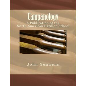 Gouwens, John Campanology: A Study of Bells, with an Emphasis on the Carillon: A Publication of the North American Carillon School Gouwens, John Campanology: A Study of Bells, with an Emphasis on the Carillon: A Publication of the North American Carillon School