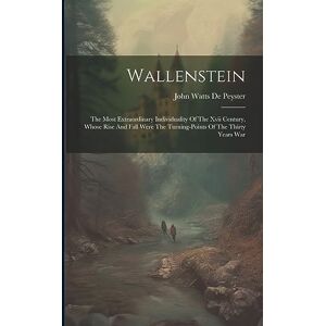 Wallenstein: The Most Extraordinary Individuality Of The Xvii Century, Whose Rise And Fall Were The Turning-points Of The Thirty Years War Wallenstein: The Most Extraordinary Individuality Of The Xvii Century, Whose Rise And Fall Were The Turning-points Of The Thirty Years War
