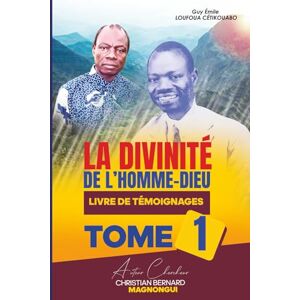 Magnongui, Christian Bernard GUY ÉMILE LOUFOUA CÉTIKOUABO LA DIVINITÉ DE L'HOMME-DIEU: LIVRE DE TÉMOIGNAGES TOME I Magnongui, Christian Bernard GUY ÉMILE LOUFOUA CÉTIKOUABO LA DIVINITÉ DE L'HOMME-DIEU: LIVRE DE TÉMOIGNAGES TOME I
