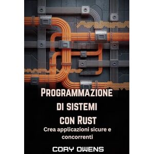 Owens, Cory Programmazione di sistemi con Rust: Crea applicazioni sicure e concorrenti Owens, Cory Programmazione di sistemi con Rust: Crea applicazioni sicure e concorrenti