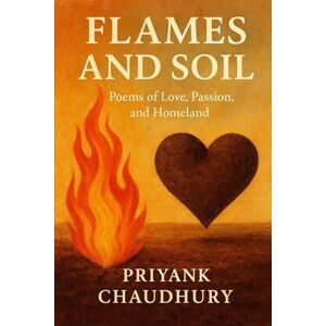 Chaudhury, PRIYANK Flames & Soil: Collection Of Poetry Chaudhury, PRIYANK Flames & Soil: Collection Of Poetry