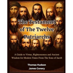Conery, James The Testament of The Twelve Patriarchs: A Guide to Virtue, Righteousness and Ancient Wisdom for Modern Times From The Sons of Jacob Conery, James The Testament of The Twelve Patriarchs: A Guide to Virtue, Righteousness and Ancient Wisdom for Modern Times From The Sons of Jacob