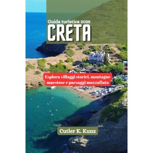 Kunz, Cutler K. Creta Guida turistica 2025: Esplora villaggi storici, montagne maestose e paesaggi mozzafiato Kunz, Cutler K. Creta Guida turistica 2025: Esplora villaggi storici, montagne maestose e paesaggi mozzafiato