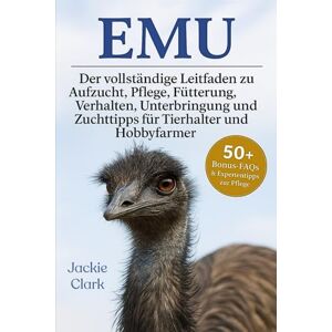CLARK, JACKIE EMU: Der vollständige Leitfaden zu Aufzucht, Pflege, Fütterung, Verhalten, Unterbringung und Zuchttipps für Tierhalter und Hobbyfarmer CLARK, JACKIE EMU: Der vollständige Leitfaden zu Aufzucht, Pflege, Fütterung, Verhalten, Unterbringung und Zuchttipps für Tierhalter und Hobbyfarmer