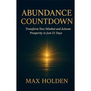HOLDEN, MAX ABUNDANCE COUNTDOWN: Transform Your Mindset and Activate Prosperity in Just 21 Days HOLDEN, MAX ABUNDANCE COUNTDOWN: Transform Your Mindset and Activate Prosperity in Just 21 Days
