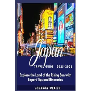 Wealth, Johnson Japan Travel Guide 2025-2026: Explore the Land of the Rising Sun with Expert Tips and Itineraries Wealth, Johnson Japan Travel Guide 2025-2026: Explore the Land of the Rising Sun with Expert Tips and Itineraries