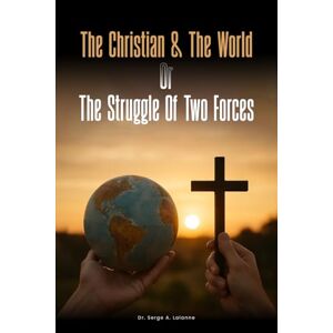 Lalanne, Dr. Serge A The Christian and the world or The Struggles of two forces Lalanne, Dr. Serge A The Christian and the world or The Struggles of two forces