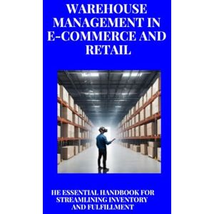 SAN, JAI Warehouse Management in E-commerce and Retail : The Essential Handbook for Streamlining Inventory and Fulfillment: A Practical Guide to Optimizing ... Efficiency, Speed, and Exceptional Service SAN, JAI Warehouse Management in E-commerce and Retail : The Essential Handbook for Streamlining Inventory and Fulfillment: A Practical Guide to Optimizing ... Efficiency, Speed, and Exceptional Service