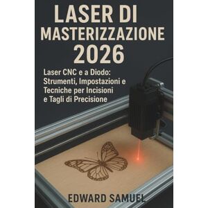 SAMUEL, EDWARD LASER DI MASTERIZZAZIONE 2026: Laser CNC e a Diodo: Strumenti, Impostazioni e Tecniche per Incisioni e Tagli di Precisione SAMUEL, EDWARD LASER DI MASTERIZZAZIONE 2026: Laser CNC e a Diodo: Strumenti, Impostazioni e Tecniche per Incisioni e Tagli di Precisione