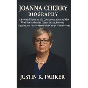 K. Parker, Justin JOANNA CHERRY BIOGRAPHY: A Powerful Narrative of a Courageous Advocate Who Used Her Platform to Defend Justice, Promote Equality and Inspire Meaningful Change Within Society K. Parker, Justin JOANNA CHERRY BIOGRAPHY: A Powerful Narrative of a Courageous Advocate Who Used Her Platform to Defend Justice, Promote Equality and Inspire Meaningful Change Within Society