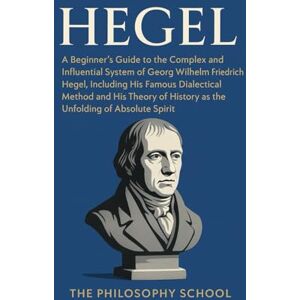 Hegel: A Beginner's Guide to the Complex and Influential System of Georg Wilhelm Friedrich Hegel, Including His Famous Dialectical Method and His ... of Absolute Spirit (Western Philosophy) Hegel: A Beginner's Guide to the Complex and Influential System of Georg Wilhelm Friedrich Hegel, Including His Famous Dialectical Method and His ... of Absolute Spirit (Western Philosophy)