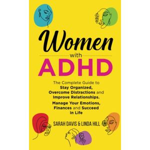 Davis, Sarah Women with ADHD: The Complete Guide to Stay Organized, Overcome Distractions, and Improve Relationships. Manage Your Emotions, Finances, and Succeed in Life Davis, Sarah Women with ADHD: The Complete Guide to Stay Organized, Overcome Distractions, and Improve Relationships. Manage Your Emotions, Finances, and Succeed in Life