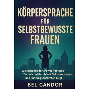 CANDOR, BEL KÖRPERSPRACHE FÜR SELBSTBEWUSSTE FRAUEN: Wie man mit der "Power Postures"-Technik bei der Arbeit Selbstvertrauen und Führungsqualitäten zeigt.: 3 CANDOR, BEL KÖRPERSPRACHE FÜR SELBSTBEWUSSTE FRAUEN: Wie man mit der "Power Postures"-Technik bei der Arbeit Selbstvertrauen und Führungsqualitäten zeigt.: 3