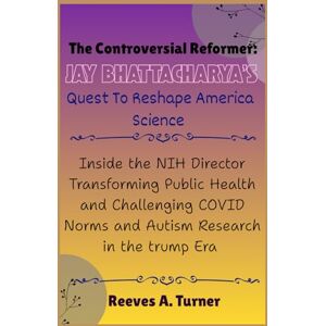 Turner, Reeves A. The Controversial Reformer: Jay Bhattacharya’s Quest to Reshape America Science: Inside the NIH Director Transforming Public Health and Challenging ... Architects of America’s New Direction) Turner, Reeves A. The Controversial Reformer: Jay Bhattacharya’s Quest to Reshape America Science: Inside the NIH Director Transforming Public Health and Challenging ... Architects of America’s New Direction)