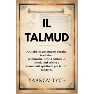 Tyce, Yaakov IL TALMUD: Antichi insegnamenti ebraici, tradizioni rabbiniche, storia culturale, intuizioni etiche e commenti spirituali per lettori moderni Tyce, Yaakov IL TALMUD: Antichi insegnamenti ebraici, tradizioni rabbiniche, storia culturale, intuizioni etiche e commenti spirituali per lettori moderni