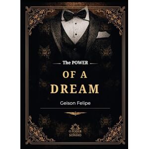 Gonçalves, Geison Felipe The Power of a Dream: Turning Visions into Reality Gonçalves, Geison Felipe The Power of a Dream: Turning Visions into Reality