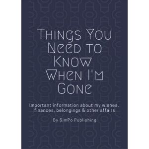 Publishing, SimPo Things You Need to Know When I'm Gone: End of Life Planner Important Information About My Wishes, Finances, Belongings & Other Affairs Publishing, SimPo Things You Need to Know When I'm Gone: End of Life Planner Important Information About My Wishes, Finances, Belongings & Other Affairs