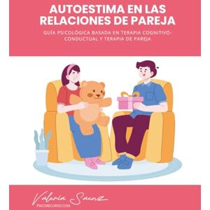 Saenz, Valeria Autoestima en la Relación de Pareja: Guía Psicológica Basada en Terapia Cognitivo-Conductual y Terapia de Pareja Saenz, Valeria Autoestima en la Relación de Pareja: Guía Psicológica Basada en Terapia Cognitivo-Conductual y Terapia de Pareja