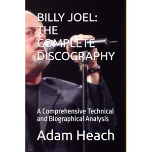 Heach, Adam BILLY JOEL: THE COMPLETE DISCOGRAPHY: A Comprehensive Technical and Biographical Analysis Heach, Adam BILLY JOEL: THE COMPLETE DISCOGRAPHY: A Comprehensive Technical and Biographical Analysis