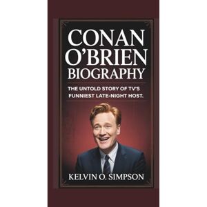 O. Simpson, Kelvin CONAN O'BRIEN BIOGRAPHY: The Untold Story of TV’s Funniest Late-Night Host O. Simpson, Kelvin CONAN O'BRIEN BIOGRAPHY: The Untold Story of TV’s Funniest Late-Night Host