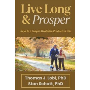 Lobl PhD, Thomas J Live Long & Prosper: Keys to a Longer, Healthier, Productive Life Lobl PhD, Thomas J Live Long & Prosper: Keys to a Longer, Healthier, Productive Life