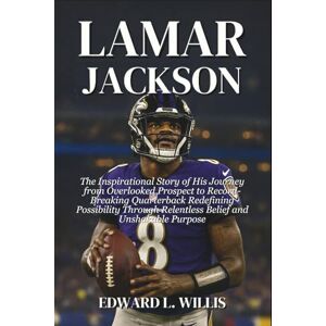 L. Willis, Edward Lamar Jackson: The Inspirational Story of His Journey from Overlooked Prospect to Record-Breaking Quarterback Redefining Possibility Through Relentless Belief and Unshakable Purpose L. Willis, Edward Lamar Jackson: The Inspirational Story of His Journey from Overlooked Prospect to Record-Breaking Quarterback Redefining Possibility Through Relentless Belief and Unshakable Purpose