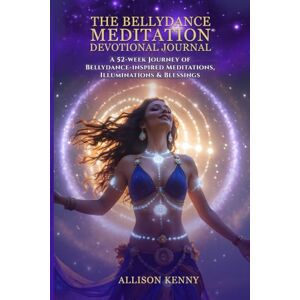 Kenny, Allison The Bellydance Meditation® Devotional Journal: A 52-Week Journey of Bellydance-Inspired Meditations, Illuminations & Blessings Kenny, Allison The Bellydance Meditation® Devotional Journal: A 52-Week Journey of Bellydance-Inspired Meditations, Illuminations & Blessings