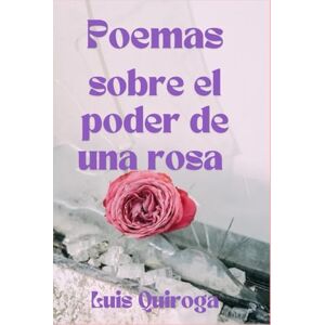 Quiroga, Luis Poemas sobre el poder de una rosa: lee poemas, se feroz como una rosa, breve y fuerte como el viento.: Con El poder de una Rosa florece una nueva ... tú, lector, eres la rosa que no se rompe Quiroga, Luis Poemas sobre el poder de una rosa: lee poemas, se feroz como una rosa, breve y fuerte como el viento.: Con El poder de una Rosa florece una nueva ... tú, lector, eres la rosa que no se rompe