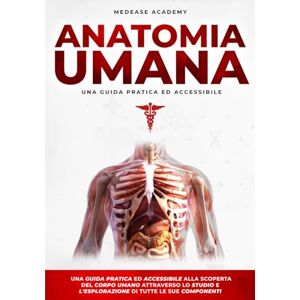 Academy, MedEase Anatomia Umana: Una Guida Pratica e Accessibile alla Scoperta del Corpo Umano Attraverso lo Studio e l’Esplorazione di Tutte le Sue Componenti (MedEase Academy Collection) Academy, MedEase Anatomia Umana: Una Guida Pratica e Accessibile alla Scoperta del Corpo Umano Attraverso lo Studio e l’Esplorazione di Tutte le Sue Componenti (MedEase Academy Collection)