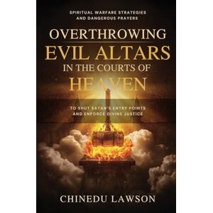 Lawson, Chinedu Overthrowing Evil Altars in the Courts of Heaven: Spiritual Warfare Strategies and Dangerous Prayers to Shut Satan’s Entry Points and Enforce Divine ... (Altars, Bloodlines & the Judgment Dimension) Lawson, Chinedu Overthrowing Evil Altars in the Courts of Heaven: Spiritual Warfare Strategies and Dangerous Prayers to Shut Satan’s Entry Points and Enforce Divine ... (Altars, Bloodlines & the Judgment Dimension)