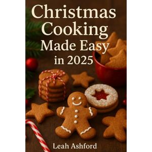 Ashford, Leah Christmas Cooking Made Easy in 2025: Quick, Cozy and Budget-Friendly Recipes for the Perfect Holiday Season Ashford, Leah Christmas Cooking Made Easy in 2025: Quick, Cozy and Budget-Friendly Recipes for the Perfect Holiday Season