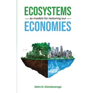 Giordanengo, John H Ecosystems as Models for Restoring our Economies Giordanengo, John H Ecosystems as Models for Restoring our Economies