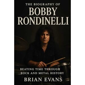 Evans, Brian The Biography of Bobby Rondinelli: Beating Time Through Rock and Metal History Evans, Brian The Biography of Bobby Rondinelli: Beating Time Through Rock and Metal History