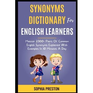 Preston, Sophia Synonyms Dictionary For English Learners: Master 2300+ Pairs Of Common English Synonyms Explained With Examples In 10 Minutes A Day. (IELTS Success Secrets) Preston, Sophia Synonyms Dictionary For English Learners: Master 2300+ Pairs Of Common English Synonyms Explained With Examples In 10 Minutes A Day. (IELTS Success Secrets)