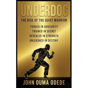 ODEDE, JOHN OUMA UNDERDOG: The Rise of the Quiet Warrior Forged in obscurity, Trained in secret, Revealed in Strength, Unleashed in Destiny ODEDE, JOHN OUMA UNDERDOG: The Rise of the Quiet Warrior Forged in obscurity, Trained in secret, Revealed in Strength, Unleashed in Destiny