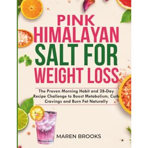 Brooks, Maren Pink Himalayan Salt for Weight Loss: The Proven Morning Habit and 28-Day Recipe Challenge to Boost Metabolism, Curb Cravings and Burn Fat Naturally Brooks, Maren Pink Himalayan Salt for Weight Loss: The Proven Morning Habit and 28-Day Recipe Challenge to Boost Metabolism, Curb Cravings and Burn Fat Naturally