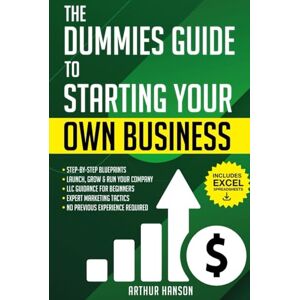 Hanson, Arthur Dummies Guide to Starting Your Own Business: Step-by-Step Blueprint to Launch, Grow & Run Your First Company with No Previous Experience. With LLC Guidance for Beginners & Expert Marketing Tactics Hanson, Arthur Dummies Guide to Starting Your Own Business: Step-by-Step Blueprint to Launch, Grow & Run Your First Company with No Previous Experience. With LLC Guidance for Beginners & Expert Marketing Tactics