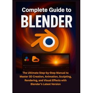 Merrick, Colton Complete Guide to Blender: The Ultimate Step-by-Step Manual to Master 3D Creation, Animation, Sculpting, Rendering, and Visual Effects with Blender’s Latest Version Merrick, Colton Complete Guide to Blender: The Ultimate Step-by-Step Manual to Master 3D Creation, Animation, Sculpting, Rendering, and Visual Effects with Blender’s Latest Version