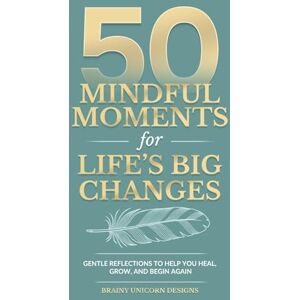 Designs, Brainy Unicorn 50 Mindful Moments for Life’s Big Changes: Gentle Reflections to Help You Heal, Grow, and Begin Again (Life Transitions: Healing & Growth Series) Designs, Brainy Unicorn 50 Mindful Moments for Life’s Big Changes: Gentle Reflections to Help You Heal, Grow, and Begin Again (Life Transitions: Healing & Growth Series)