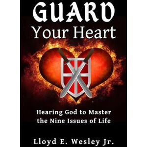 Wesley Jr., Lloyd E. Guard Your Heart: Hearing God to Master the Nine Issues of Life Wesley Jr., Lloyd E. Guard Your Heart: Hearing God to Master the Nine Issues of Life