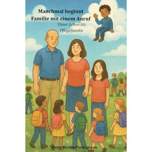 Finkelgruen, Peter Martin Manchmal beginnt Familie mit einem Anruf: Unser Leben als Pflegefamilie Finkelgruen, Peter Martin Manchmal beginnt Familie mit einem Anruf: Unser Leben als Pflegefamilie